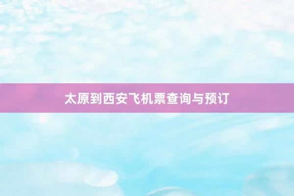 太原到西安飞机票查询与预订