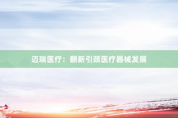 迈瑞医疗：翻新引颈医疗器械发展