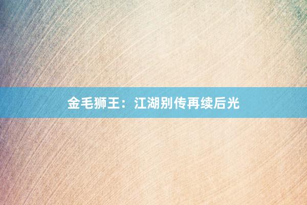 金毛狮王:江湖别传再续后光