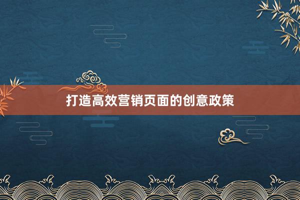 打造高效营销页面的创意政策